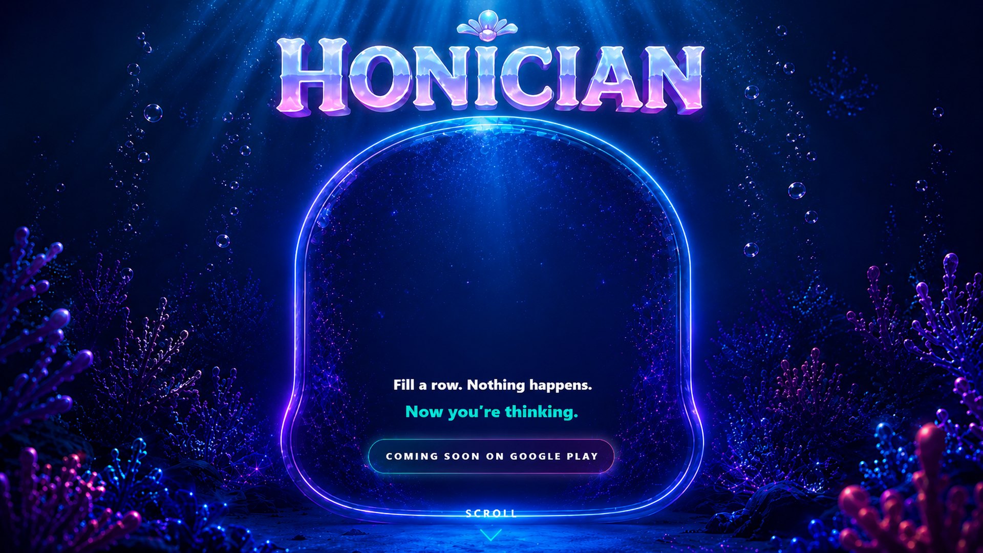 HONICIAN logo above an empty glowing dome. Tagline: Fill a row. Nothing happens. Now you're thinking. A SCROLL hint sits at the bottom.